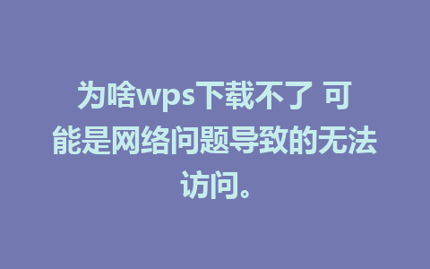 为啥wps下载不了 可能是网络问题导致的无法访问。