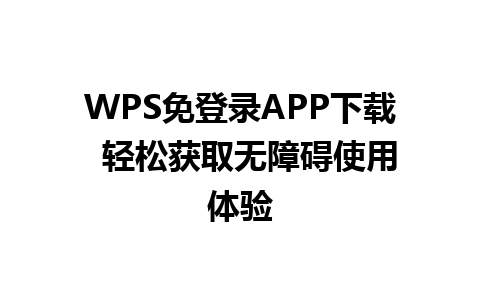 WPS免登录APP下载  轻松获取无障碍使用体验