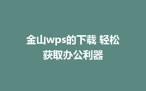 金山wps的下载 轻松获取办公利器