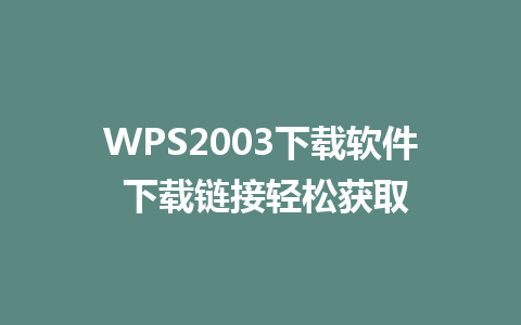 WPS2003下载软件 下载链接轻松获取