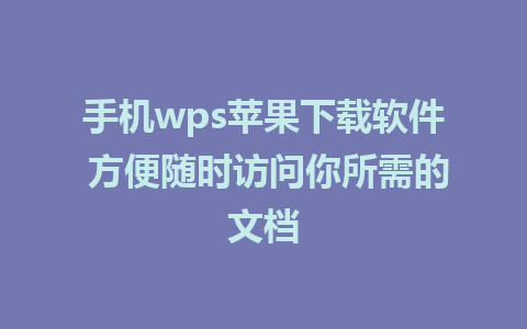 手机wps苹果下载软件 方便随时访问你所需的文档