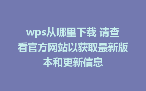 wps从哪里下载 请查看官方网站以获取最新版本和更新信息