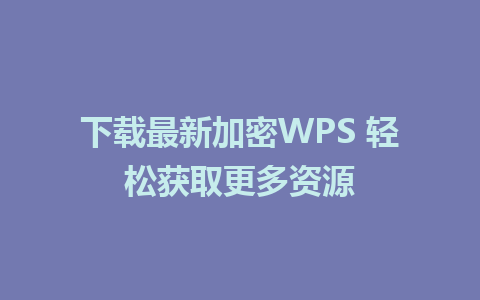 下载最新加密WPS 轻松获取更多资源