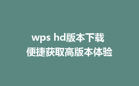 wps hd版本下载 便捷获取高版本体验