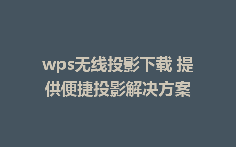 wps无线投影下载 提供便捷投影解决方案