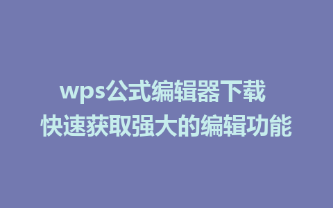 wps公式编辑器下载 快速获取强大的编辑功能