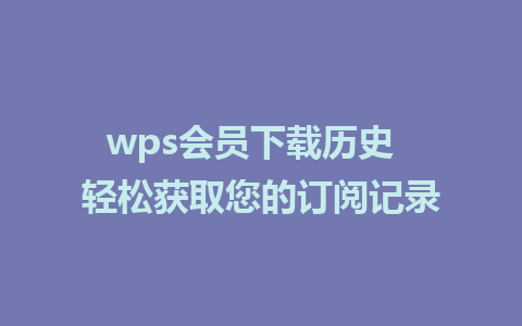 wps会员下载历史  轻松获取您的订阅记录