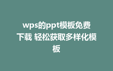 wps的ppt模板免费下载 轻松获取多样化模板