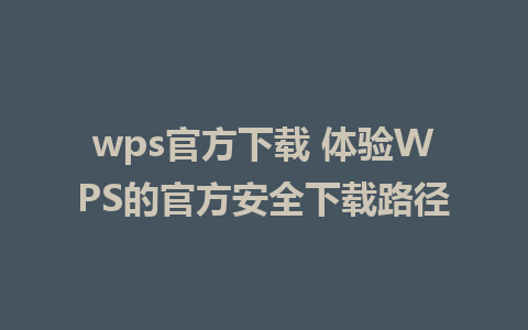 wps官方下载 体验WPS的官方安全下载路径