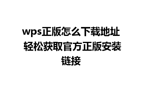 wps正版怎么下载地址 轻松获取官方正版安装链接