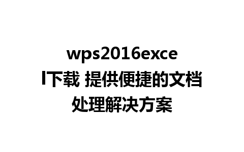 wps2016excel下载 提供便捷的文档处理解决方案