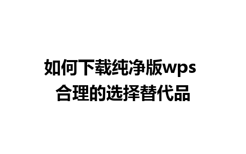 如何下载纯净版wps 合理的选择替代品