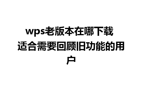 wps老版本在哪下载 适合需要回顾旧功能的用户