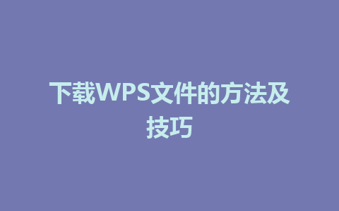 下载WPS文件的方法及技巧