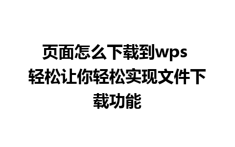 页面怎么下载到wps 轻松让你轻松实现文件下载功能