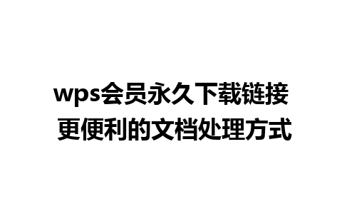 wps会员永久下载链接 更便利的文档处理方式