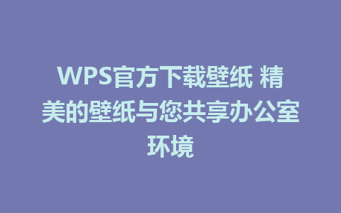 WPS官方下载壁纸 精美的壁纸与您共享办公室环境