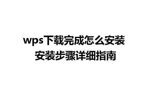 wps下载完成怎么安装 安装步骤详细指南