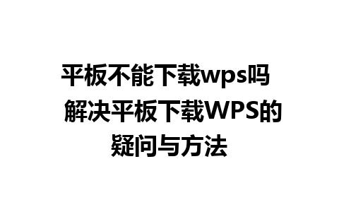 平板不能下载wps吗  解决平板下载WPS的疑问与方法