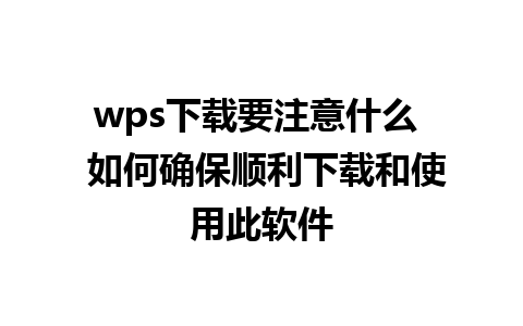 wps下载要注意什么  如何确保顺利下载和使用此软件