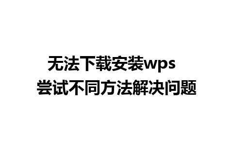 无法下载安装wps  尝试不同方法解决问题