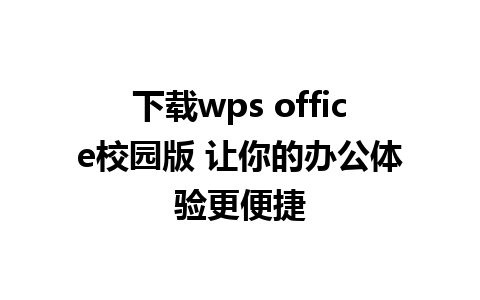 下载wps office校园版 让你的办公体验更便捷