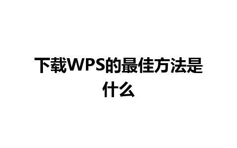 下载WPS的最佳方法是什么 