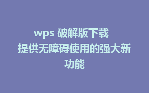 wps 破解版下载  提供无障碍使用的强大新功能