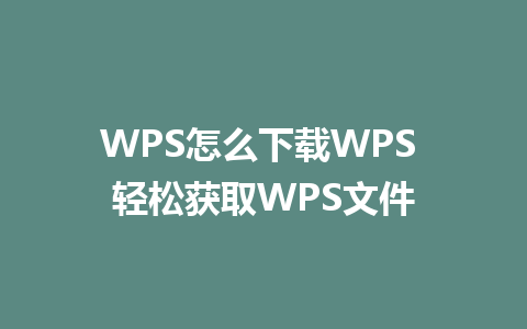 WPS怎么下载WPS 轻松获取WPS文件