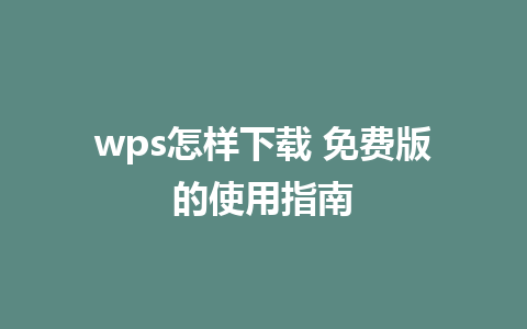 wps怎样下载 免费版的使用指南