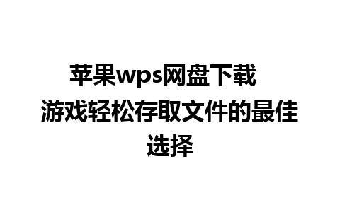 苹果wps网盘下载  游戏轻松存取文件的最佳选择