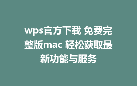 wps官方下载 免费完整版mac 轻松获取最新功能与服务