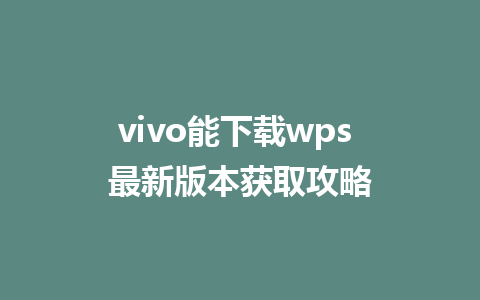 vivo能下载wps 最新版本获取攻略