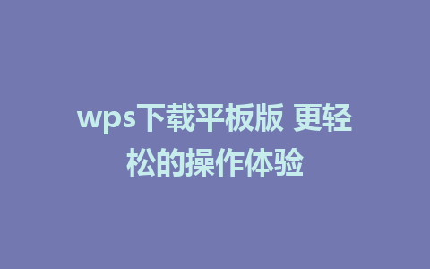 wps下载平板版 更轻松的操作体验  