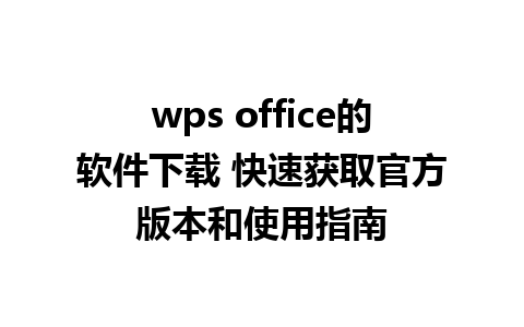 wps office的软件下载 快速获取官方版本和使用指南