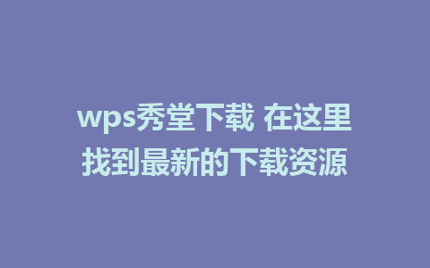 wps秀堂下载 在这里找到最新的下载资源