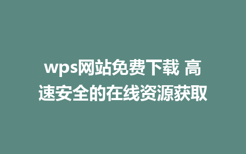 wps网站免费下载 高速安全的在线资源获取