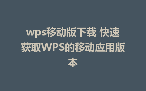 wps移动版下载 快速获取WPS的移动应用版本