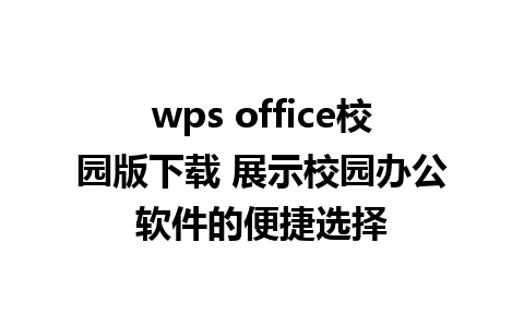 wps office校园版下载 展示校园办公软件的便捷选择