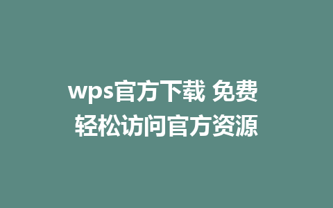 wps官方下载 免费 轻松访问官方资源