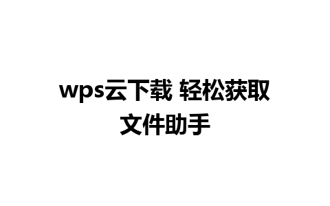 wps云下载 轻松获取文件助手