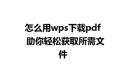 怎么用wps下载pdf  助你轻松获取所需文件