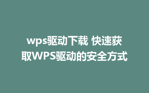 wps驱动下载 快速获取WPS驱动的安全方式