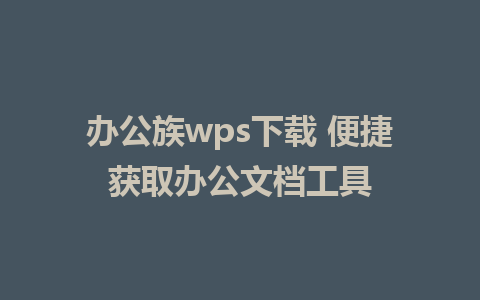 办公族wps下载 便捷获取办公文档工具