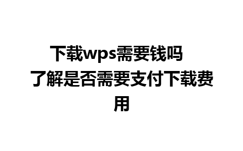 下载wps需要钱吗  了解是否需要支付下载费用