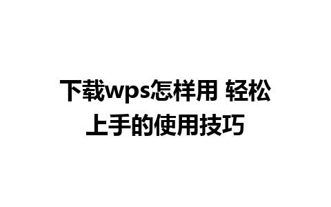 下载wps怎样用 轻松上手的使用技巧