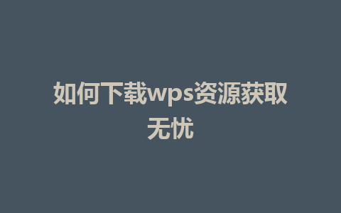 如何下载wps资源获取无忧