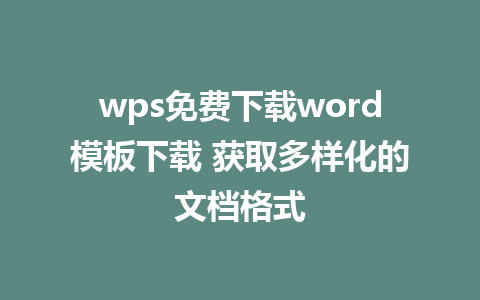 wps免费下载word模板下载 获取多样化的文档格式