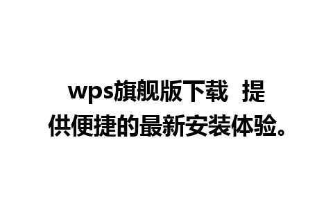 wps旗舰版下载  提供便捷的最新安装体验。