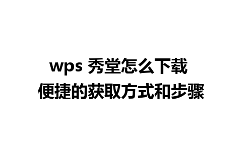 wps 秀堂怎么下载 便捷的获取方式和步骤